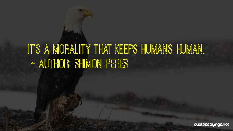 Shimon Peres Quotes: It's A Morality That Keeps Humans Human.