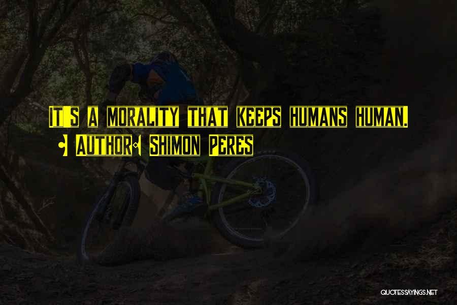 Shimon Peres Quotes: It's A Morality That Keeps Humans Human.