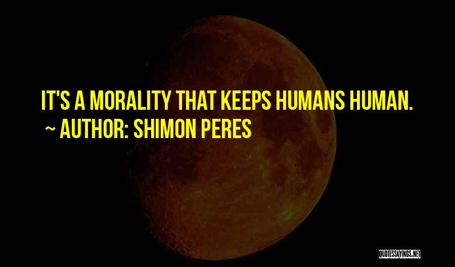 Shimon Peres Quotes: It's A Morality That Keeps Humans Human.