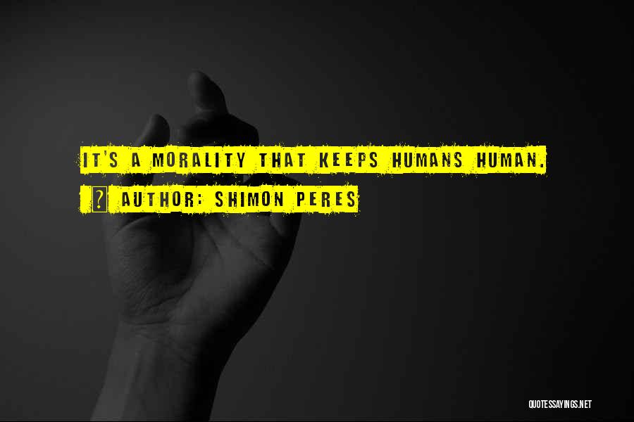 Shimon Peres Quotes: It's A Morality That Keeps Humans Human.