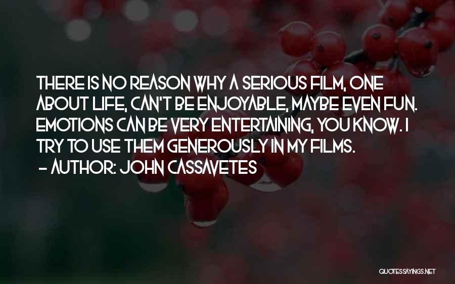 John Cassavetes Quotes: There Is No Reason Why A Serious Film, One About Life, Can't Be Enjoyable, Maybe Even Fun. Emotions Can Be