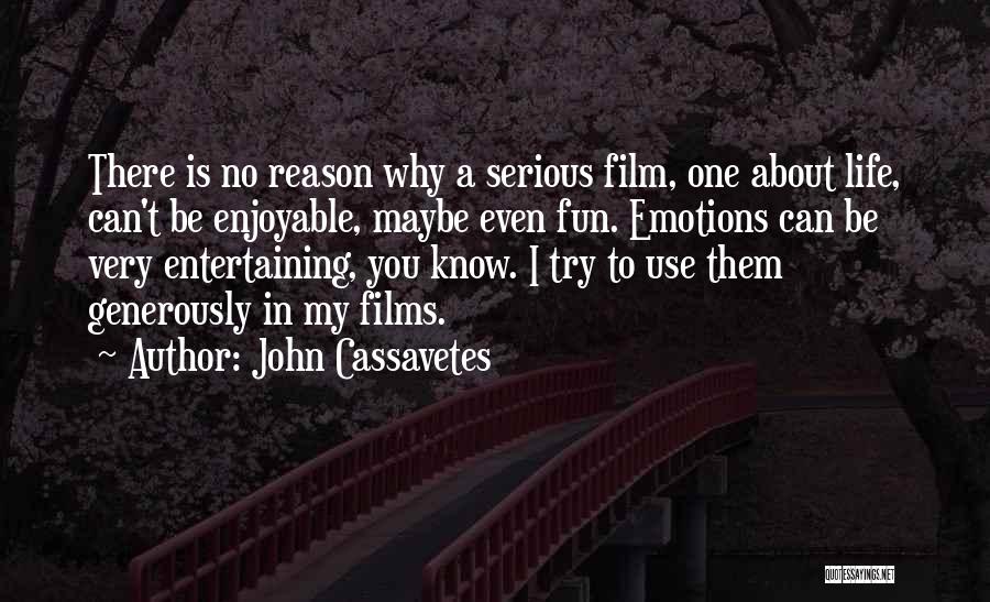 John Cassavetes Quotes: There Is No Reason Why A Serious Film, One About Life, Can't Be Enjoyable, Maybe Even Fun. Emotions Can Be