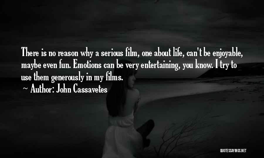 John Cassavetes Quotes: There Is No Reason Why A Serious Film, One About Life, Can't Be Enjoyable, Maybe Even Fun. Emotions Can Be