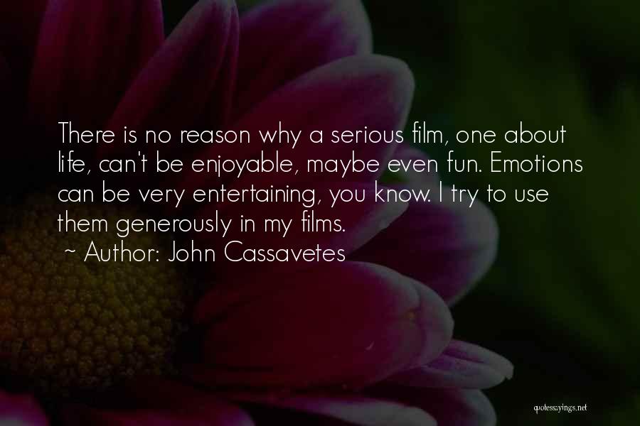 John Cassavetes Quotes: There Is No Reason Why A Serious Film, One About Life, Can't Be Enjoyable, Maybe Even Fun. Emotions Can Be