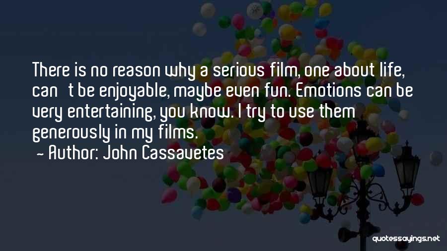 John Cassavetes Quotes: There Is No Reason Why A Serious Film, One About Life, Can't Be Enjoyable, Maybe Even Fun. Emotions Can Be