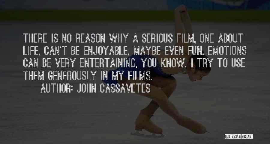 John Cassavetes Quotes: There Is No Reason Why A Serious Film, One About Life, Can't Be Enjoyable, Maybe Even Fun. Emotions Can Be