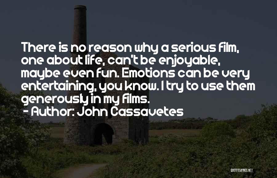 John Cassavetes Quotes: There Is No Reason Why A Serious Film, One About Life, Can't Be Enjoyable, Maybe Even Fun. Emotions Can Be