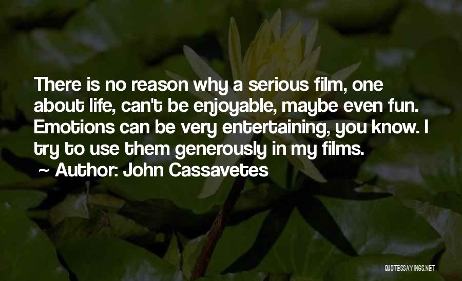 John Cassavetes Quotes: There Is No Reason Why A Serious Film, One About Life, Can't Be Enjoyable, Maybe Even Fun. Emotions Can Be