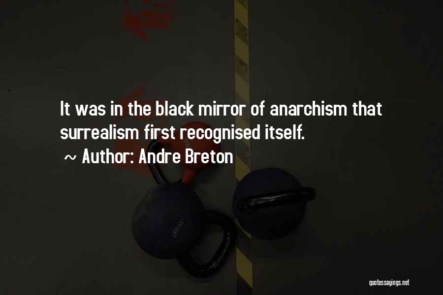 Andre Breton Quotes: It Was In The Black Mirror Of Anarchism That Surrealism First Recognised Itself.
