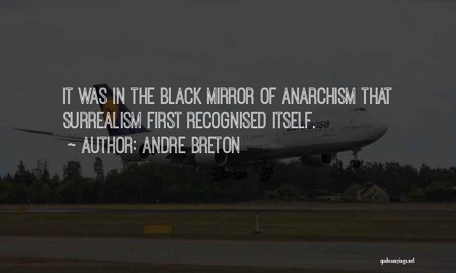 Andre Breton Quotes: It Was In The Black Mirror Of Anarchism That Surrealism First Recognised Itself.