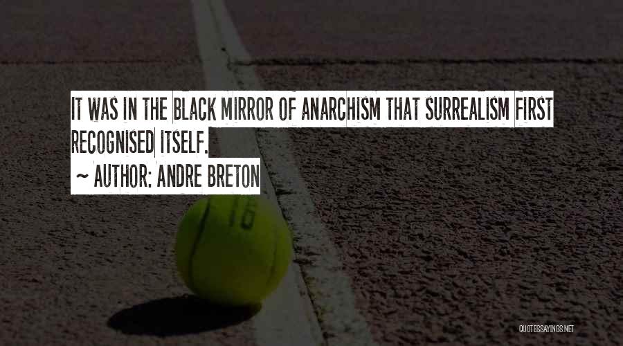 Andre Breton Quotes: It Was In The Black Mirror Of Anarchism That Surrealism First Recognised Itself.