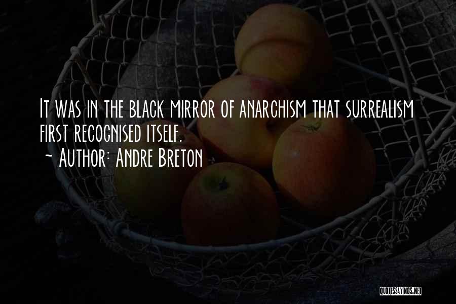 Andre Breton Quotes: It Was In The Black Mirror Of Anarchism That Surrealism First Recognised Itself.