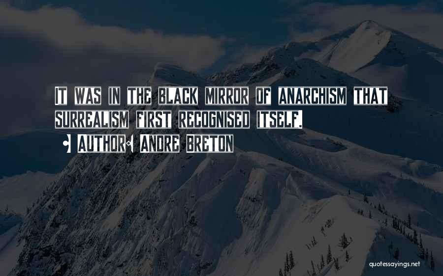 Andre Breton Quotes: It Was In The Black Mirror Of Anarchism That Surrealism First Recognised Itself.