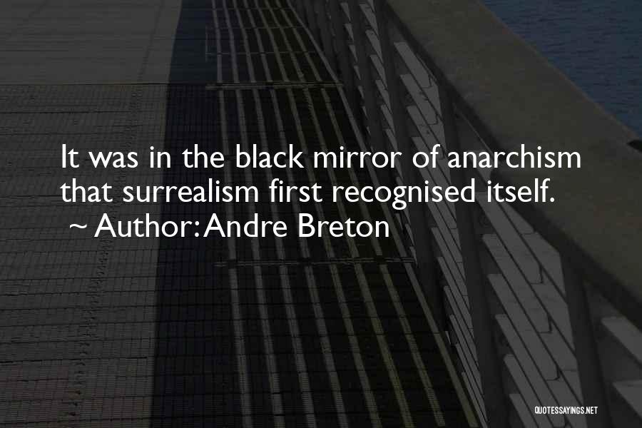 Andre Breton Quotes: It Was In The Black Mirror Of Anarchism That Surrealism First Recognised Itself.