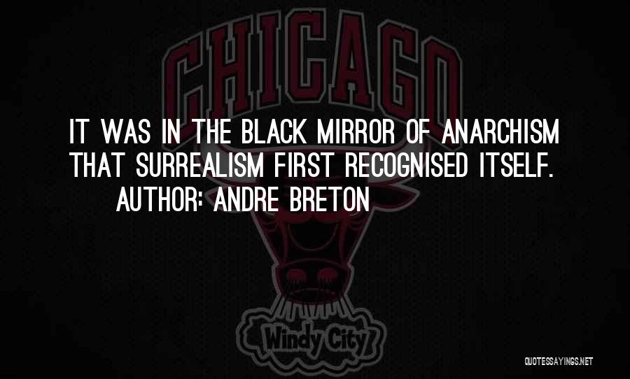 Andre Breton Quotes: It Was In The Black Mirror Of Anarchism That Surrealism First Recognised Itself.