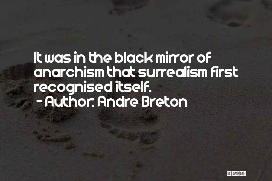 Andre Breton Quotes: It Was In The Black Mirror Of Anarchism That Surrealism First Recognised Itself.