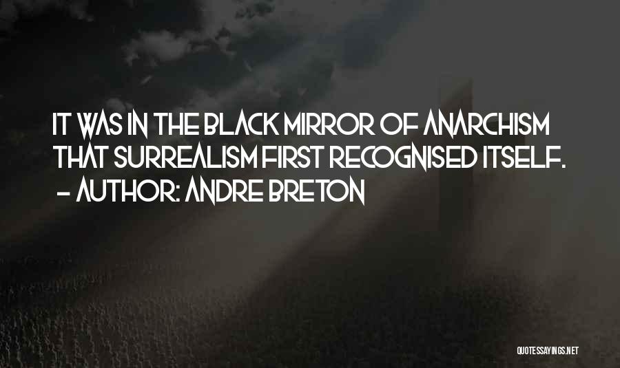 Andre Breton Quotes: It Was In The Black Mirror Of Anarchism That Surrealism First Recognised Itself.
