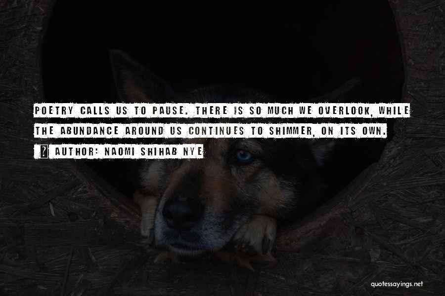 Naomi Shihab Nye Quotes: Poetry Calls Us To Pause. There Is So Much We Overlook, While The Abundance Around Us Continues To Shimmer, On