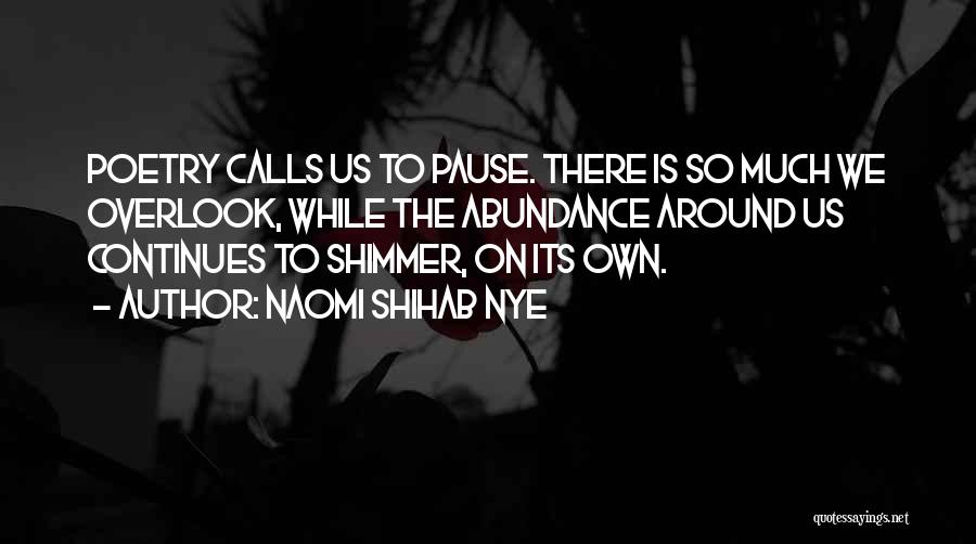 Naomi Shihab Nye Quotes: Poetry Calls Us To Pause. There Is So Much We Overlook, While The Abundance Around Us Continues To Shimmer, On