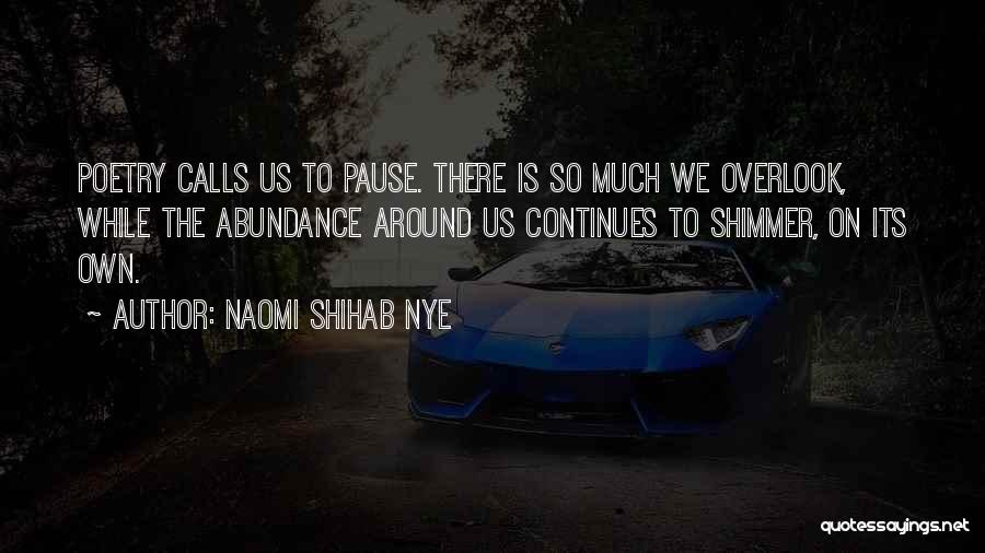 Naomi Shihab Nye Quotes: Poetry Calls Us To Pause. There Is So Much We Overlook, While The Abundance Around Us Continues To Shimmer, On