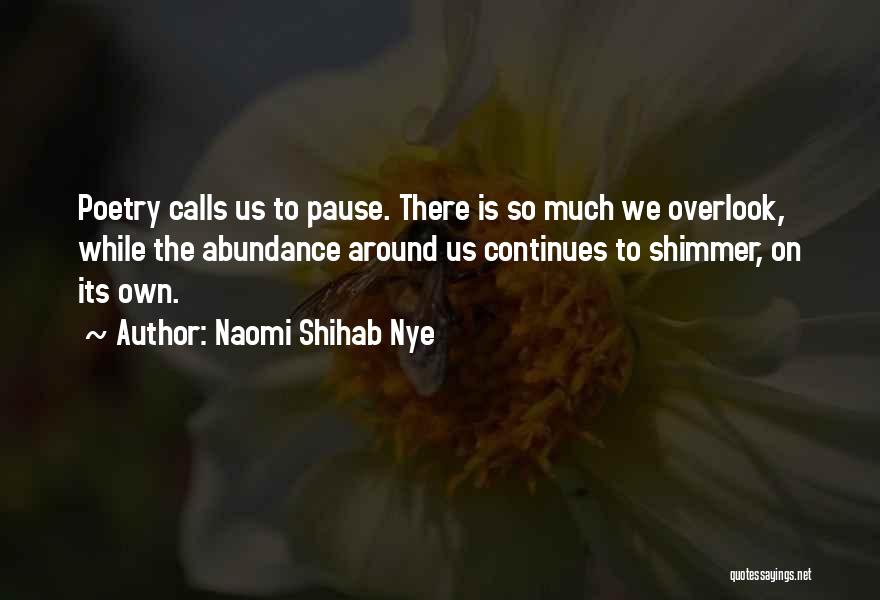 Naomi Shihab Nye Quotes: Poetry Calls Us To Pause. There Is So Much We Overlook, While The Abundance Around Us Continues To Shimmer, On