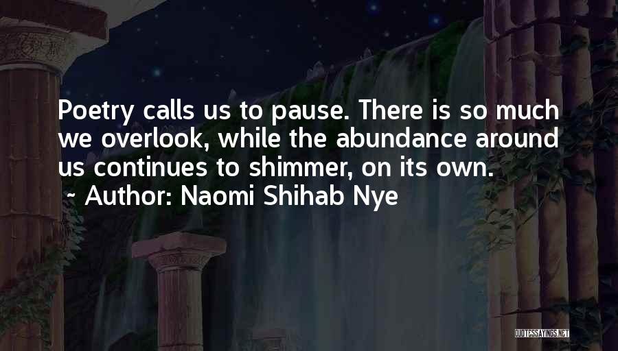 Naomi Shihab Nye Quotes: Poetry Calls Us To Pause. There Is So Much We Overlook, While The Abundance Around Us Continues To Shimmer, On