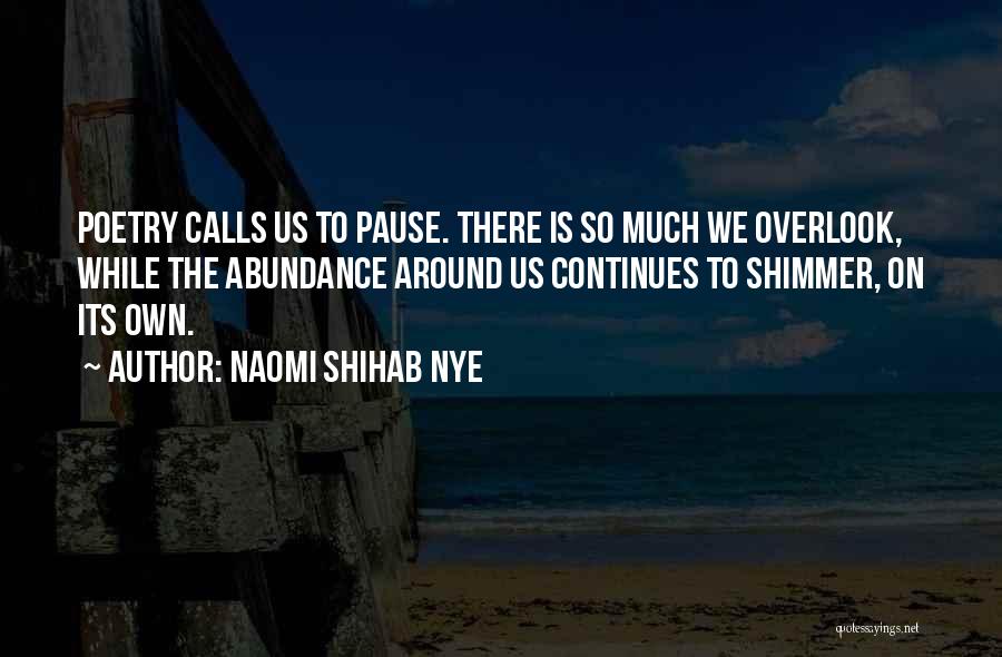 Naomi Shihab Nye Quotes: Poetry Calls Us To Pause. There Is So Much We Overlook, While The Abundance Around Us Continues To Shimmer, On