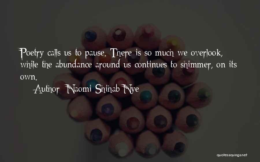 Naomi Shihab Nye Quotes: Poetry Calls Us To Pause. There Is So Much We Overlook, While The Abundance Around Us Continues To Shimmer, On
