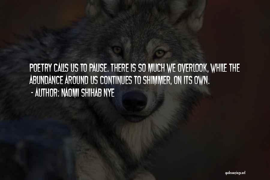 Naomi Shihab Nye Quotes: Poetry Calls Us To Pause. There Is So Much We Overlook, While The Abundance Around Us Continues To Shimmer, On
