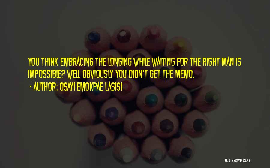 Osayi Emokpae Lasisi Quotes: You Think Embracing The Longing While Waiting For The Right Man Is Impossible? Well Obviously You Didn't Get The Memo.