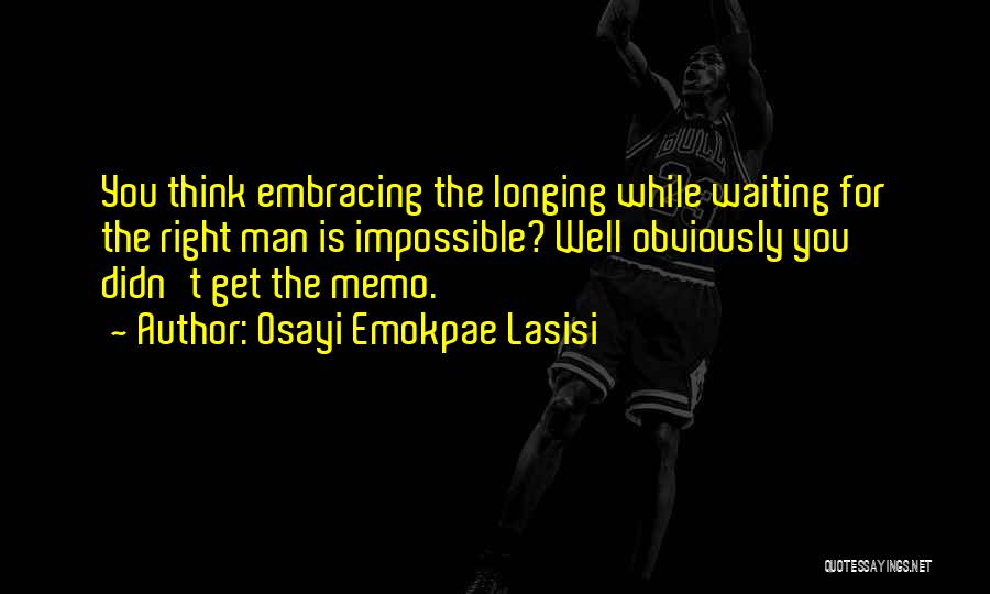 Osayi Emokpae Lasisi Quotes: You Think Embracing The Longing While Waiting For The Right Man Is Impossible? Well Obviously You Didn't Get The Memo.