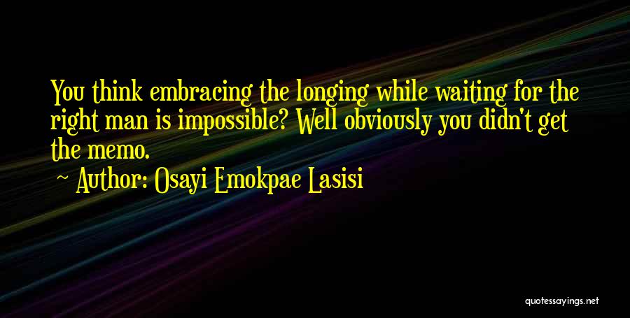 Osayi Emokpae Lasisi Quotes: You Think Embracing The Longing While Waiting For The Right Man Is Impossible? Well Obviously You Didn't Get The Memo.