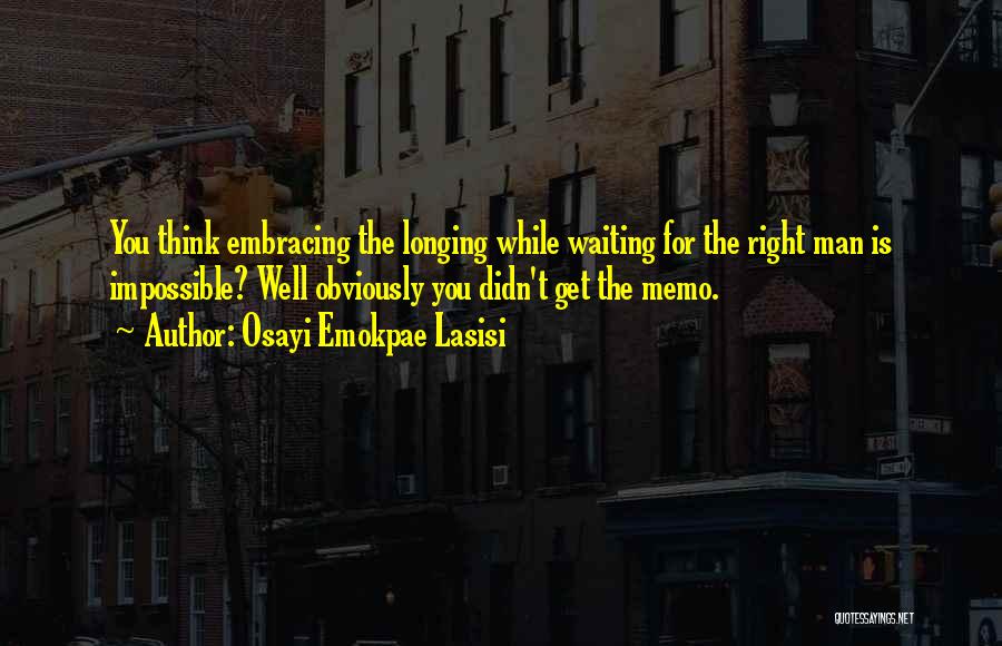 Osayi Emokpae Lasisi Quotes: You Think Embracing The Longing While Waiting For The Right Man Is Impossible? Well Obviously You Didn't Get The Memo.