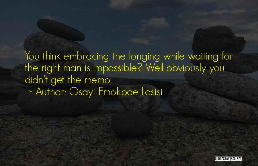 Osayi Emokpae Lasisi Quotes: You Think Embracing The Longing While Waiting For The Right Man Is Impossible? Well Obviously You Didn't Get The Memo.