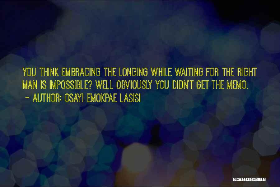 Osayi Emokpae Lasisi Quotes: You Think Embracing The Longing While Waiting For The Right Man Is Impossible? Well Obviously You Didn't Get The Memo.