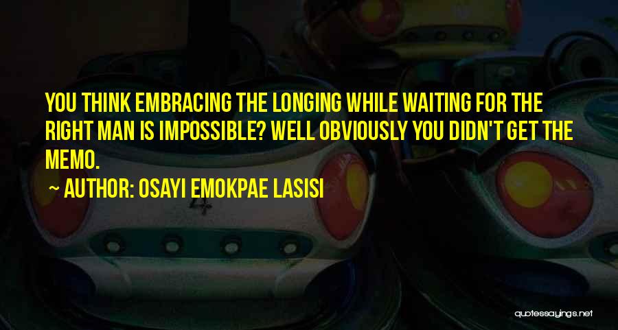 Osayi Emokpae Lasisi Quotes: You Think Embracing The Longing While Waiting For The Right Man Is Impossible? Well Obviously You Didn't Get The Memo.