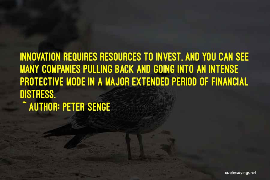 Peter Senge Quotes: Innovation Requires Resources To Invest, And You Can See Many Companies Pulling Back And Going Into An Intense Protective Mode