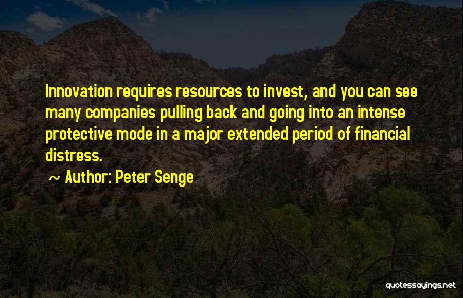 Peter Senge Quotes: Innovation Requires Resources To Invest, And You Can See Many Companies Pulling Back And Going Into An Intense Protective Mode