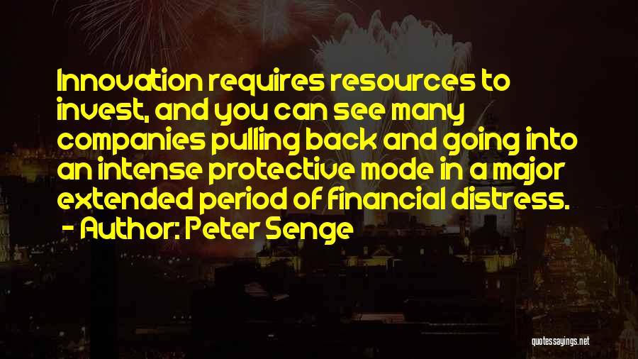 Peter Senge Quotes: Innovation Requires Resources To Invest, And You Can See Many Companies Pulling Back And Going Into An Intense Protective Mode