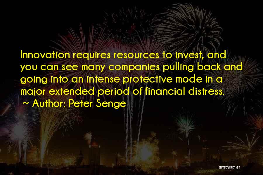 Peter Senge Quotes: Innovation Requires Resources To Invest, And You Can See Many Companies Pulling Back And Going Into An Intense Protective Mode