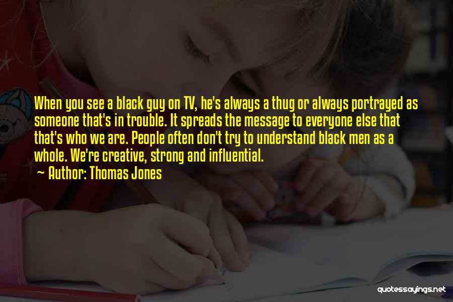 Thomas Jones Quotes: When You See A Black Guy On Tv, He's Always A Thug Or Always Portrayed As Someone That's In Trouble.