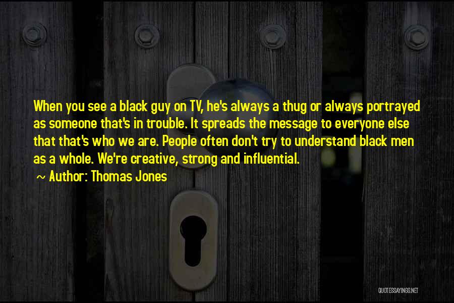 Thomas Jones Quotes: When You See A Black Guy On Tv, He's Always A Thug Or Always Portrayed As Someone That's In Trouble.