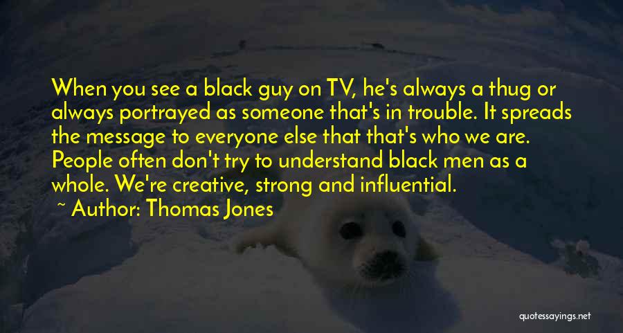 Thomas Jones Quotes: When You See A Black Guy On Tv, He's Always A Thug Or Always Portrayed As Someone That's In Trouble.