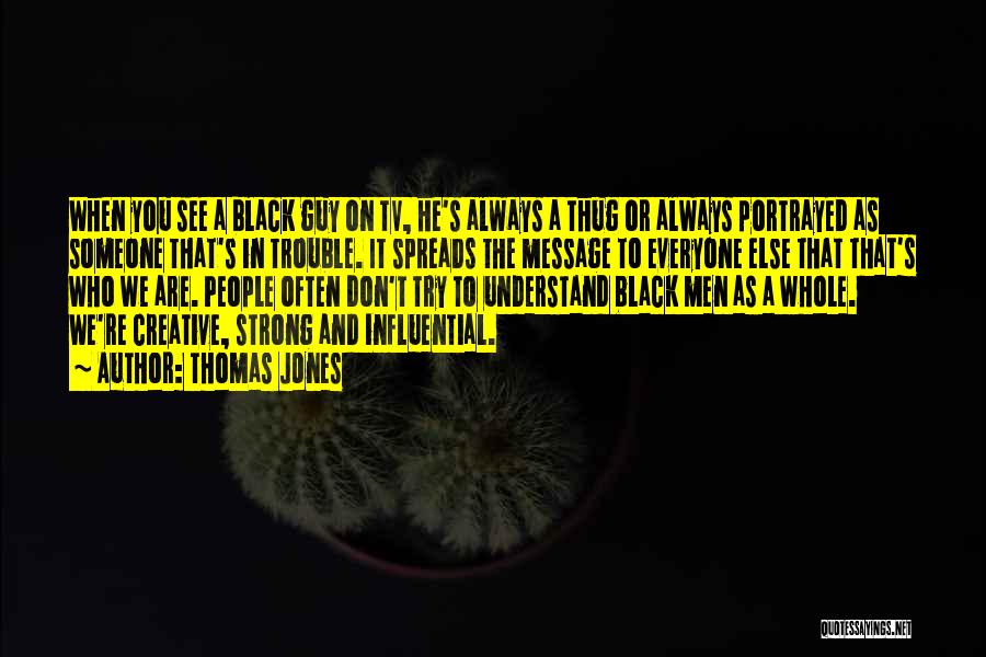 Thomas Jones Quotes: When You See A Black Guy On Tv, He's Always A Thug Or Always Portrayed As Someone That's In Trouble.