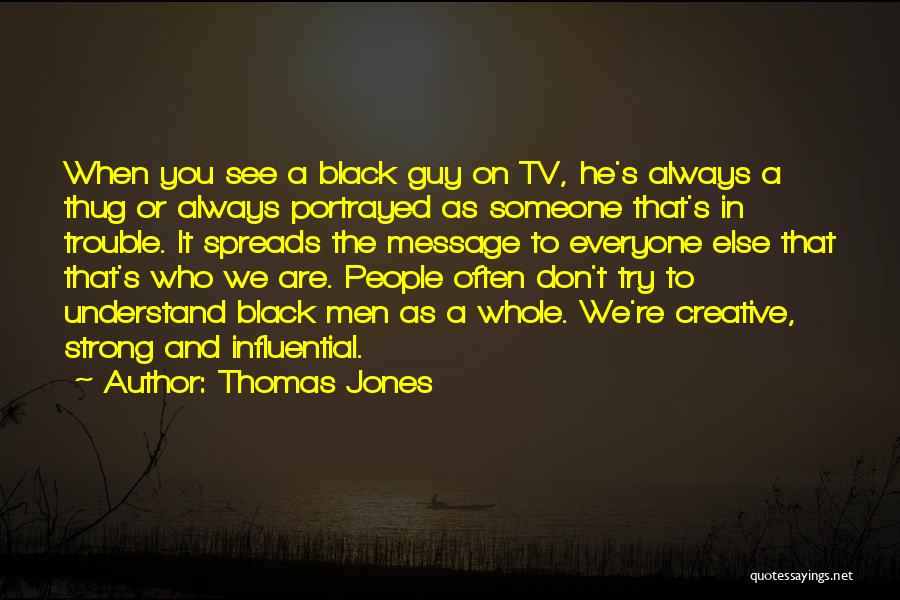 Thomas Jones Quotes: When You See A Black Guy On Tv, He's Always A Thug Or Always Portrayed As Someone That's In Trouble.