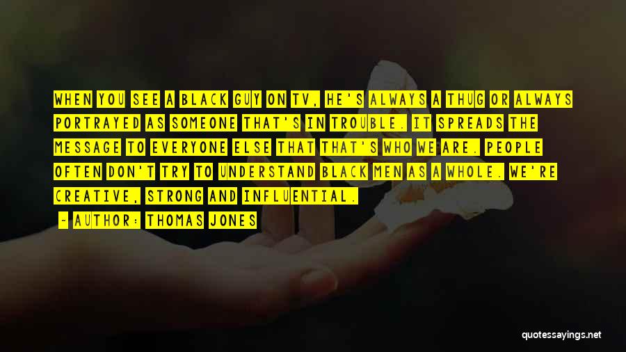 Thomas Jones Quotes: When You See A Black Guy On Tv, He's Always A Thug Or Always Portrayed As Someone That's In Trouble.