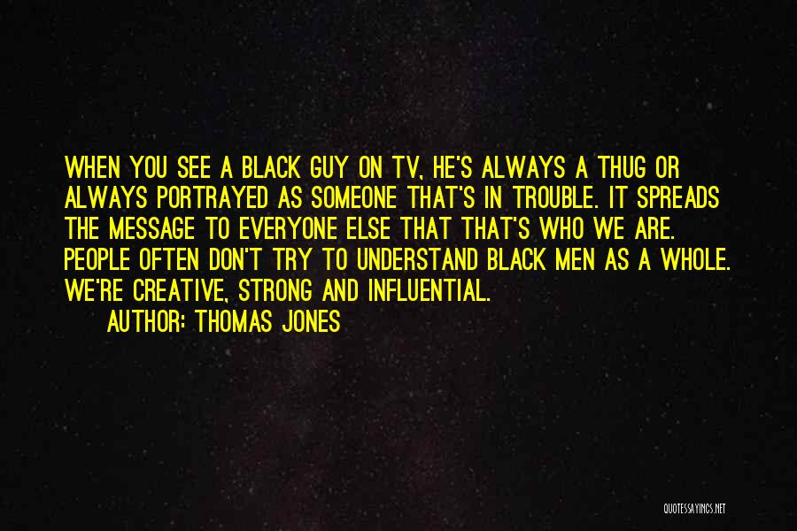 Thomas Jones Quotes: When You See A Black Guy On Tv, He's Always A Thug Or Always Portrayed As Someone That's In Trouble.