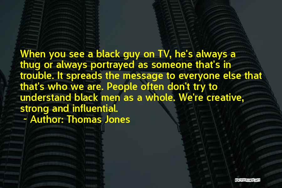 Thomas Jones Quotes: When You See A Black Guy On Tv, He's Always A Thug Or Always Portrayed As Someone That's In Trouble.