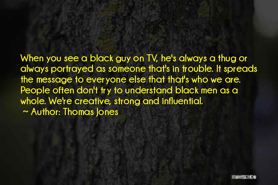 Thomas Jones Quotes: When You See A Black Guy On Tv, He's Always A Thug Or Always Portrayed As Someone That's In Trouble.