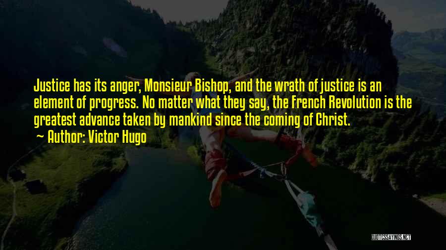 Victor Hugo Quotes: Justice Has Its Anger, Monsieur Bishop, And The Wrath Of Justice Is An Element Of Progress. No Matter What They